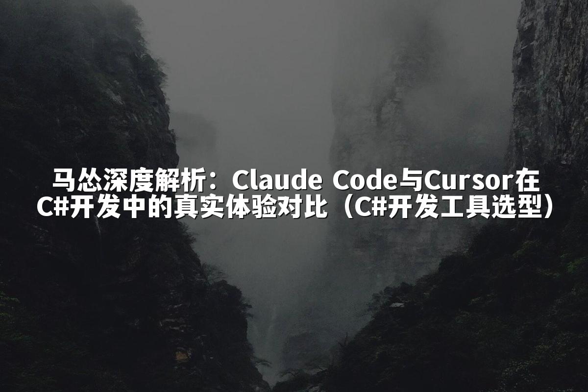 马怂深度解析：Claude Code与Cursor在C#开发中的真实体验对比（C#开发工具选型）
