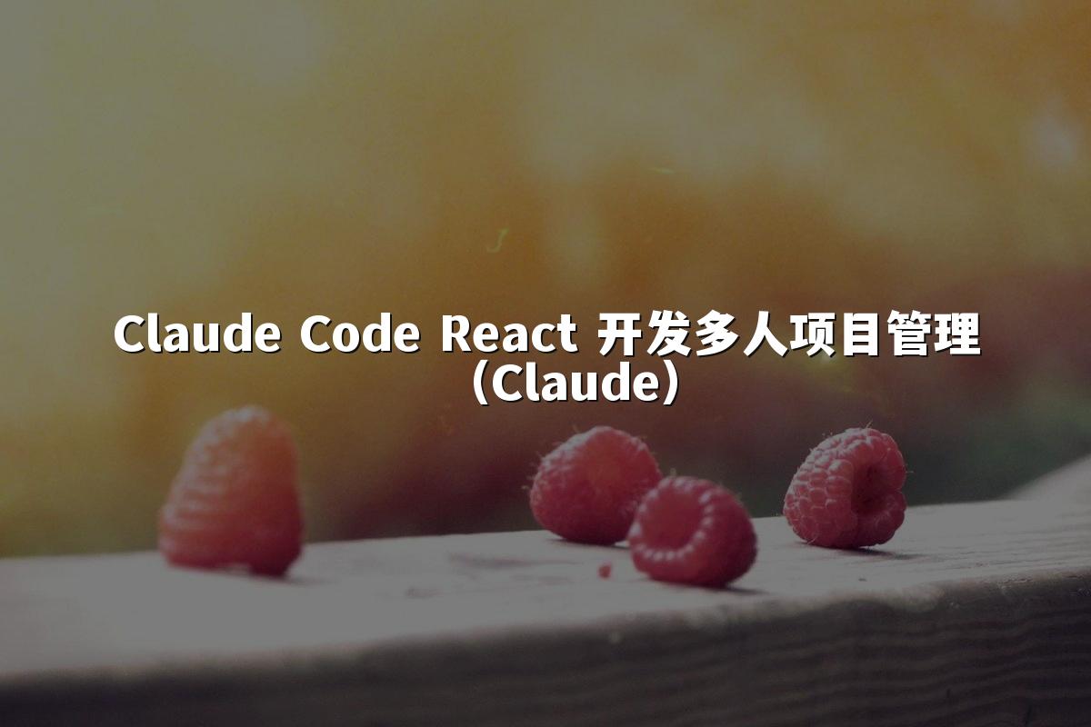 Claude Code React 开发多人项目管理（Claude）