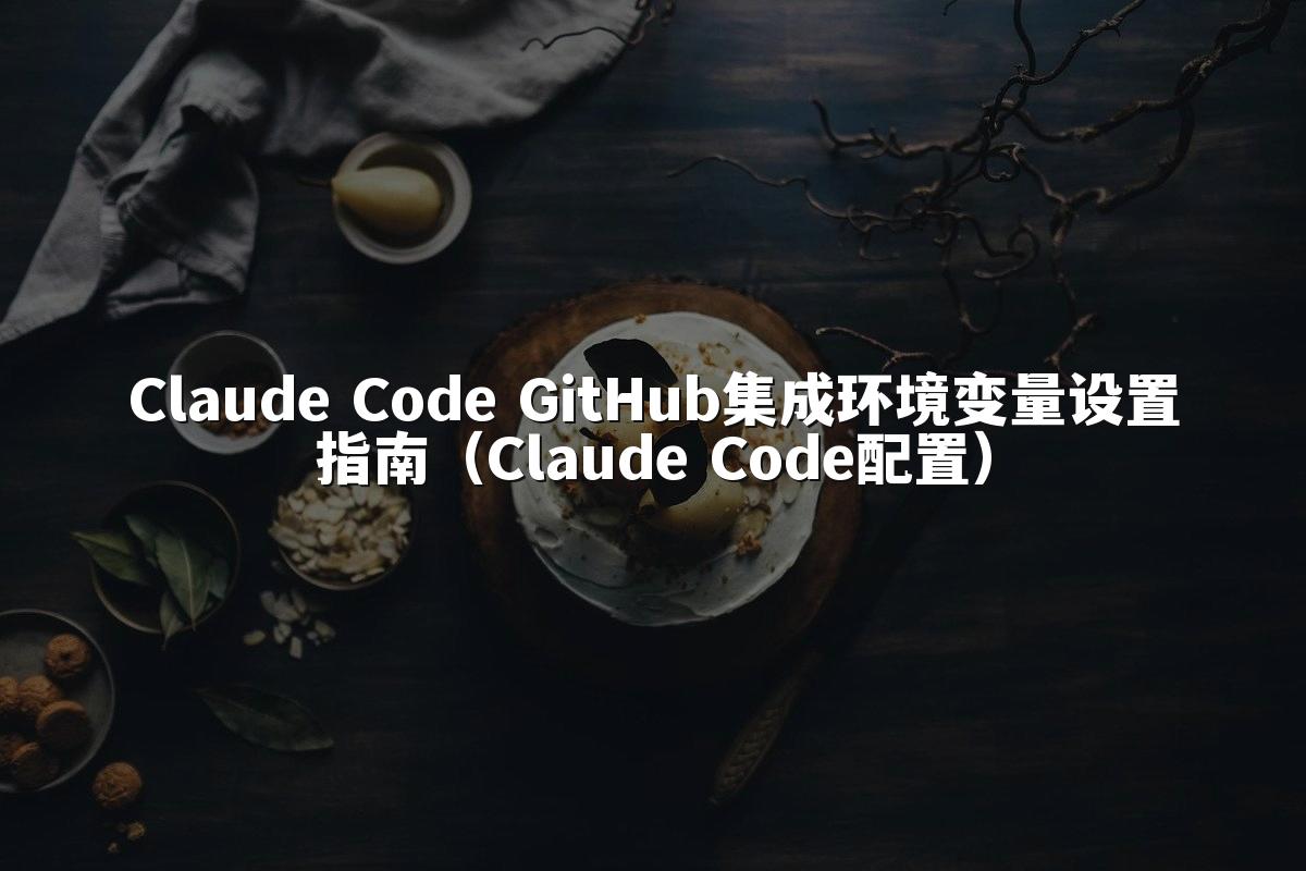 Claude Code GitHub集成环境变量设置指南（Claude Code配置）