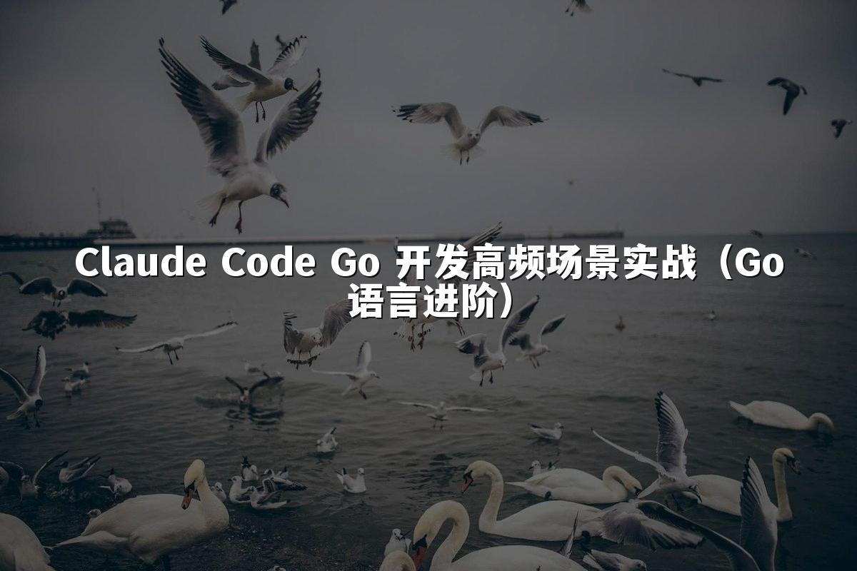 Claude Code Go 开发高频场景实战（Go语言进阶）