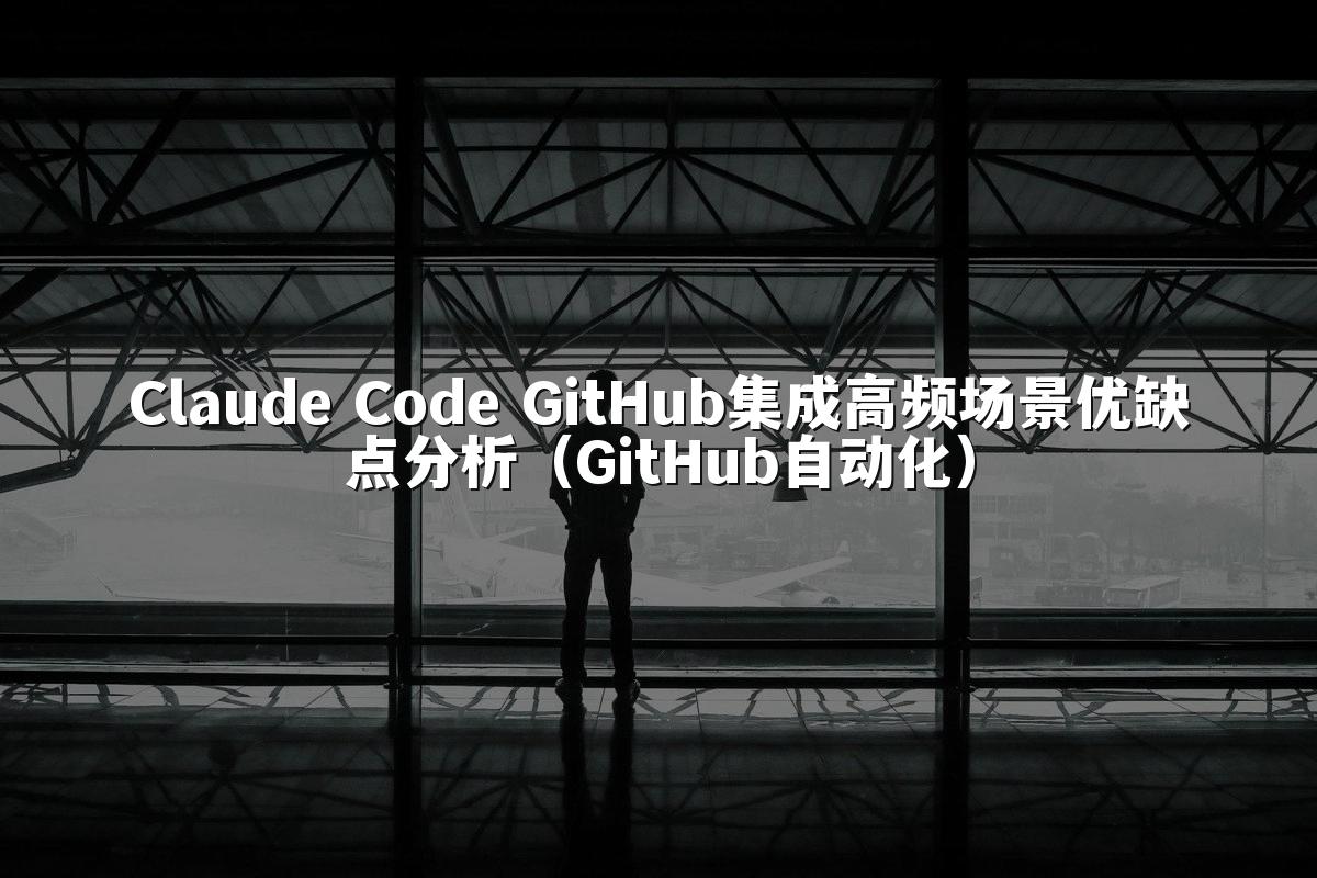 Claude Code GitHub集成高频场景优缺点分析（GitHub自动化）