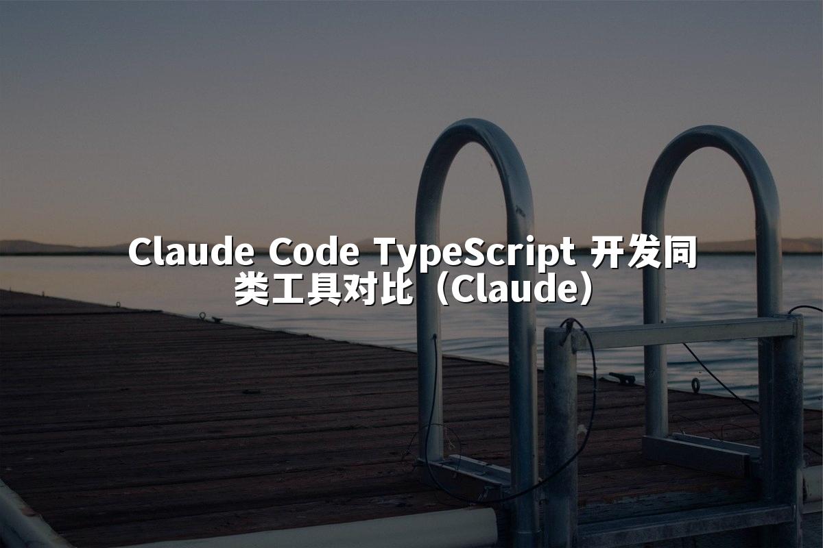 Claude Code TypeScript 开发同类工具对比（Claude）