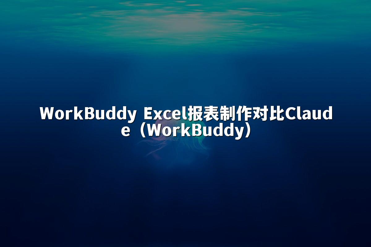 WorkBuddy Excel报表制作对比Claude（WorkBuddy）