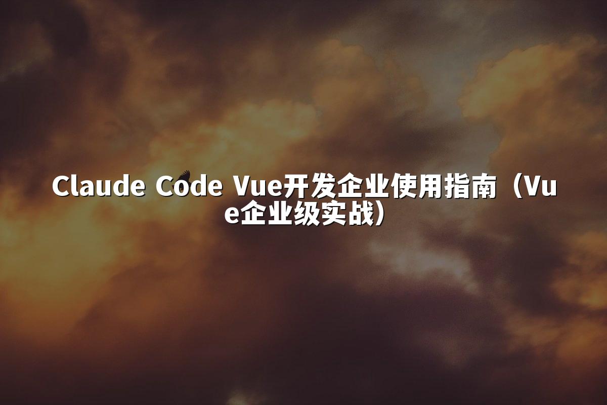Claude Code Vue开发企业使用指南（Vue企业级实战）