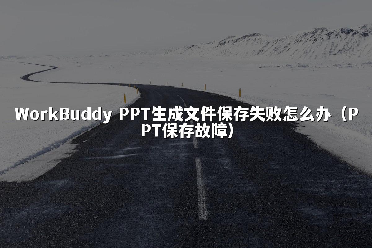 WorkBuddy PPT生成文件保存失败怎么办（PPT保存故障）