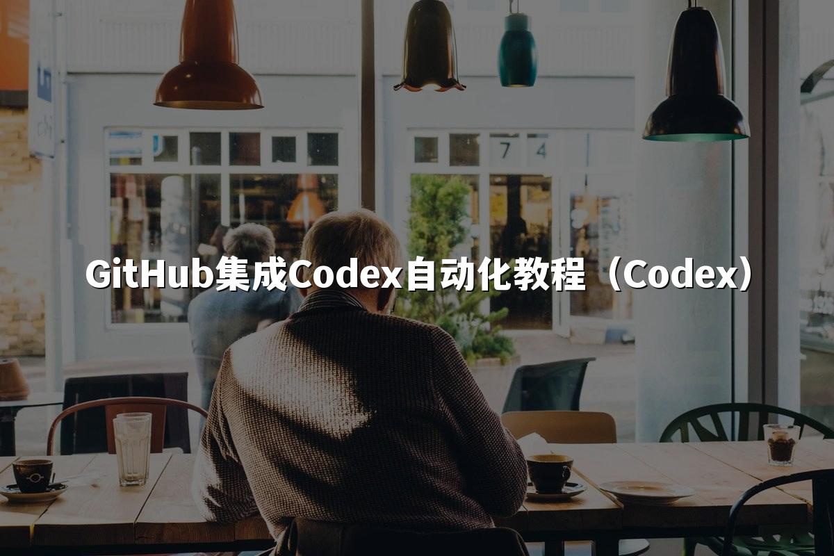 GitHub集成Codex自动化教程(Codex)