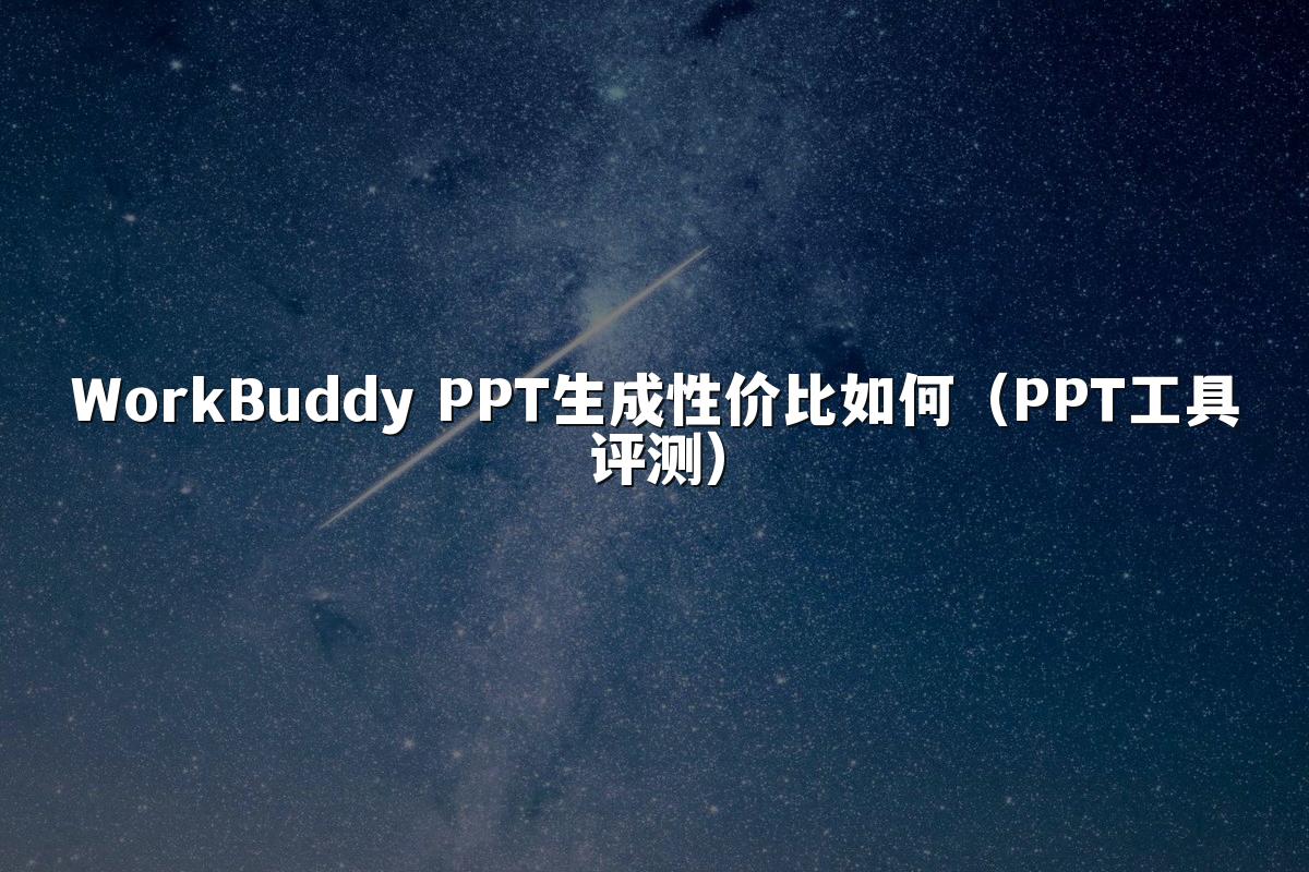 WorkBuddy PPT生成性价比如何（PPT工具评测）