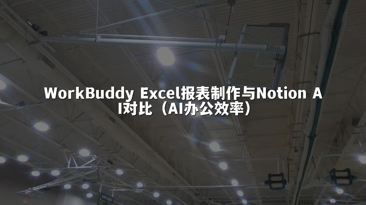 WorkBuddy Excel报表制作与Notion AI对比（AI办公效率）
