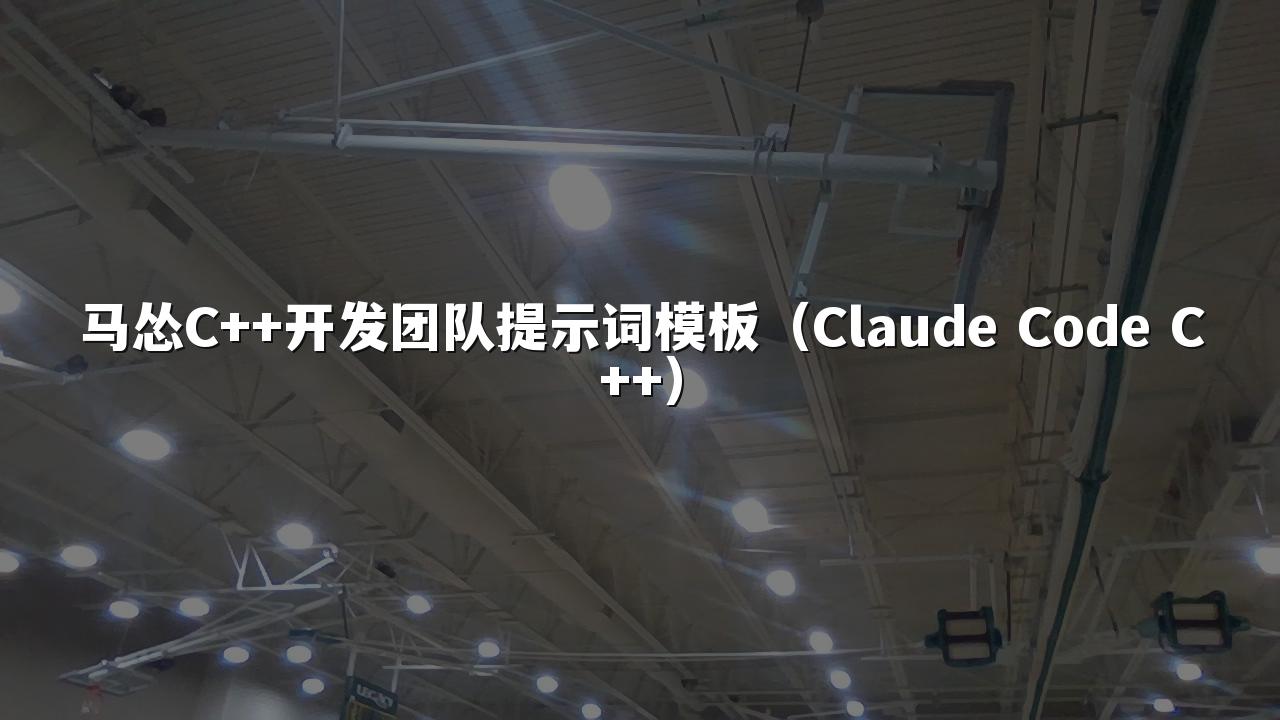 马怂C++开发团队提示词模板(Claude Code C++)