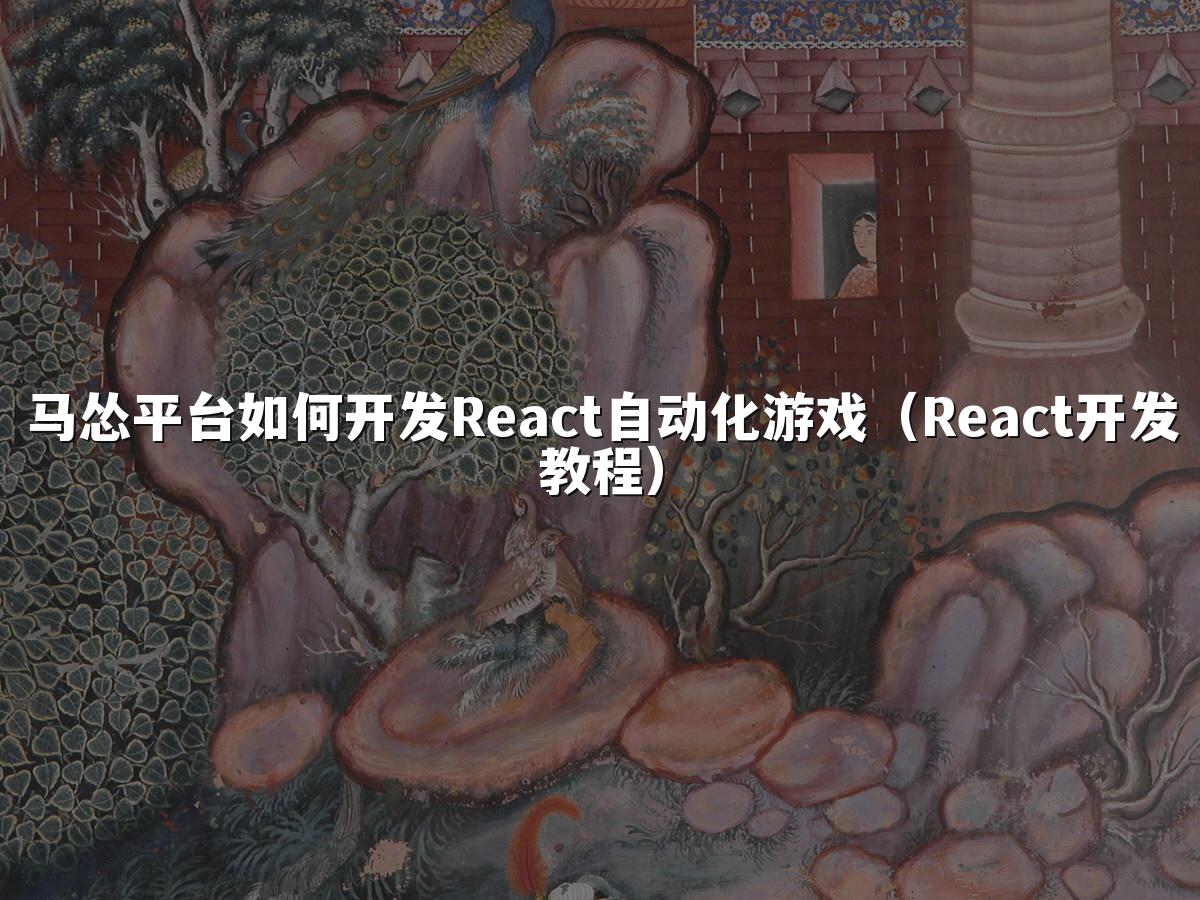马怂平台如何开发React自动化游戏（React开发教程）