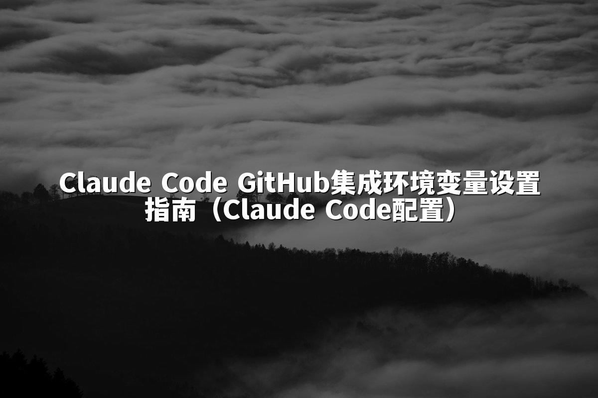 Claude Code GitHub集成环境变量设置指南（Claude Code配置）