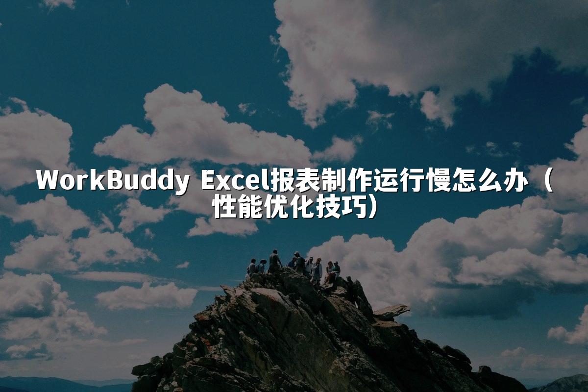 WorkBuddy Excel报表制作运行慢怎么办(性能优化技巧)