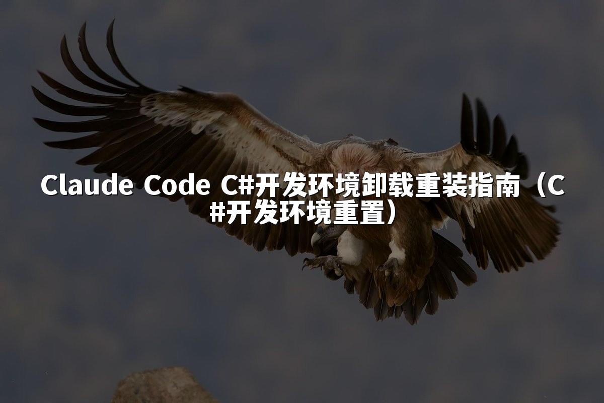 Claude Code C#开发环境卸载重装指南(C#开发环境重置)