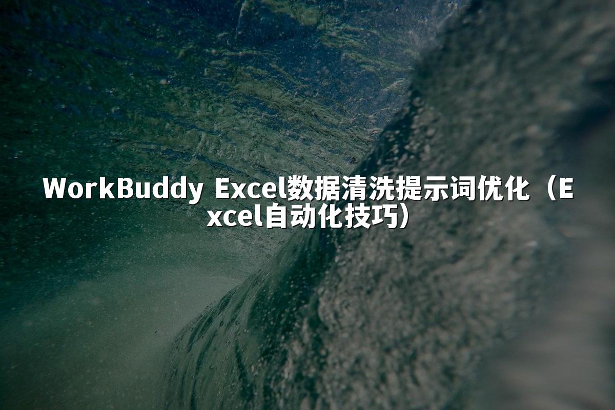 WorkBuddy Excel数据清洗提示词优化（Excel自动化技巧）