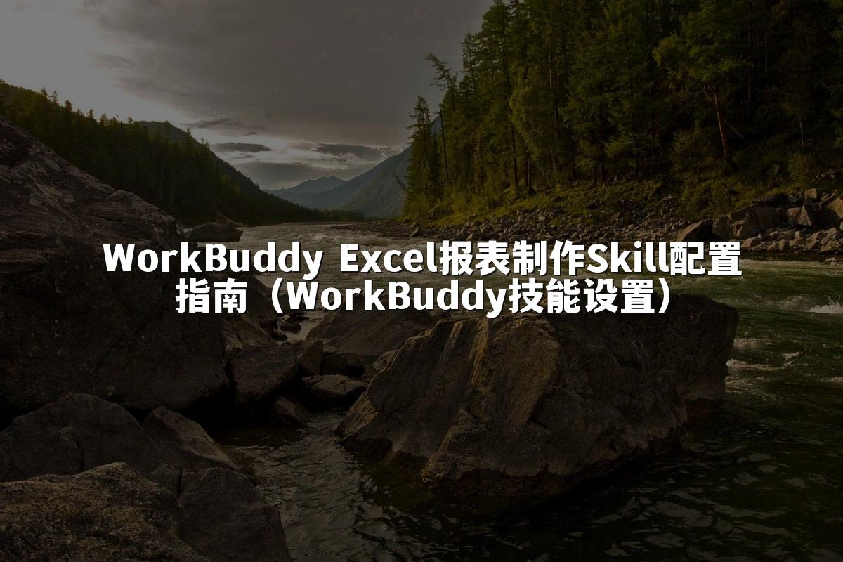 WorkBuddy Excel报表制作Skill配置指南(WorkBuddy技能设置)