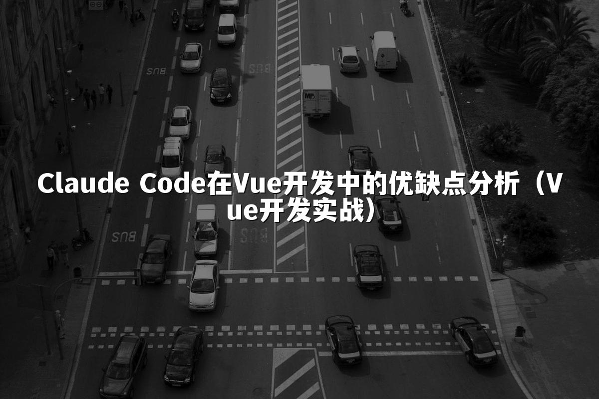 Claude Code在Vue开发中的优缺点分析（Vue开发实战）