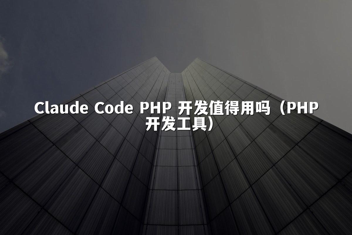 Claude Code PHP 开发值得用吗（PHP 开发工具）