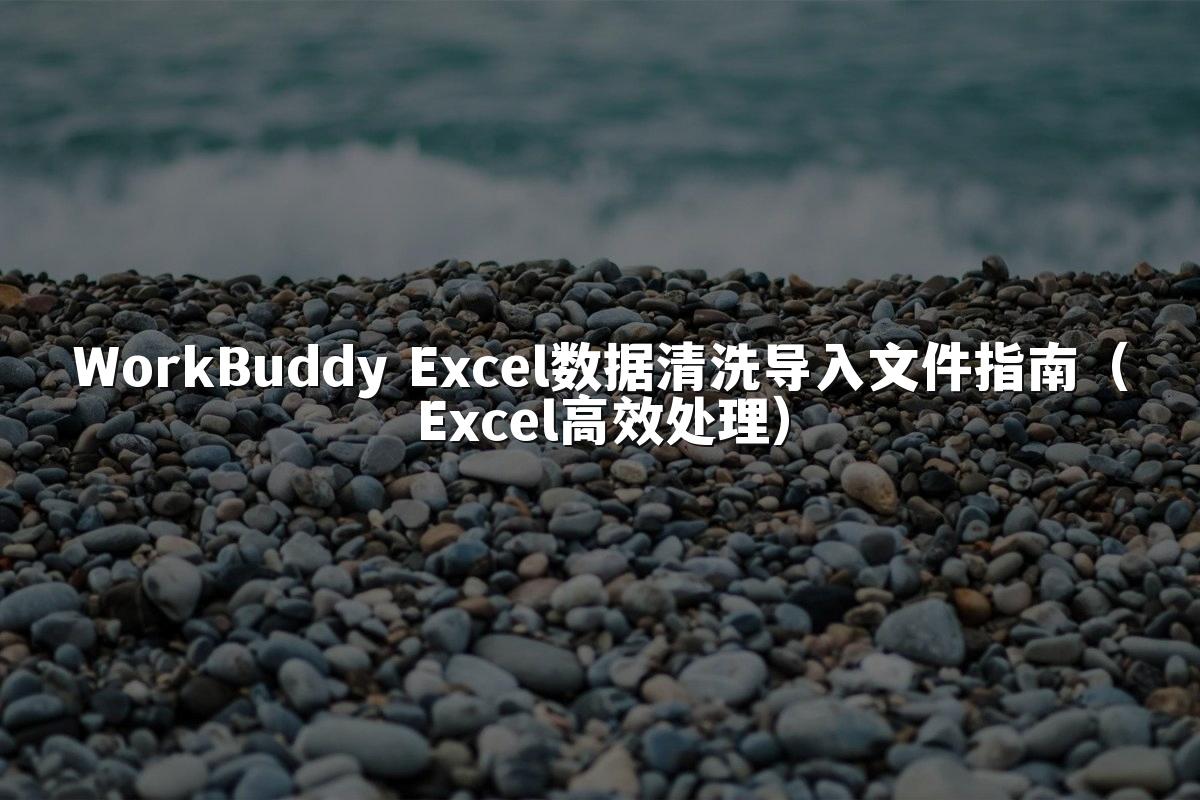 WorkBuddy Excel数据清洗导入文件指南(Excel高效处理)