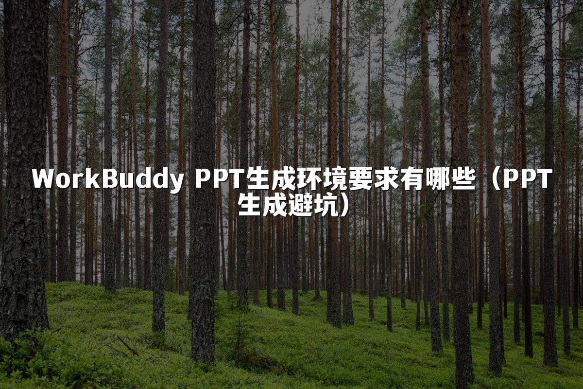 WorkBuddy PPT生成环境要求有哪些（PPT生成避坑）