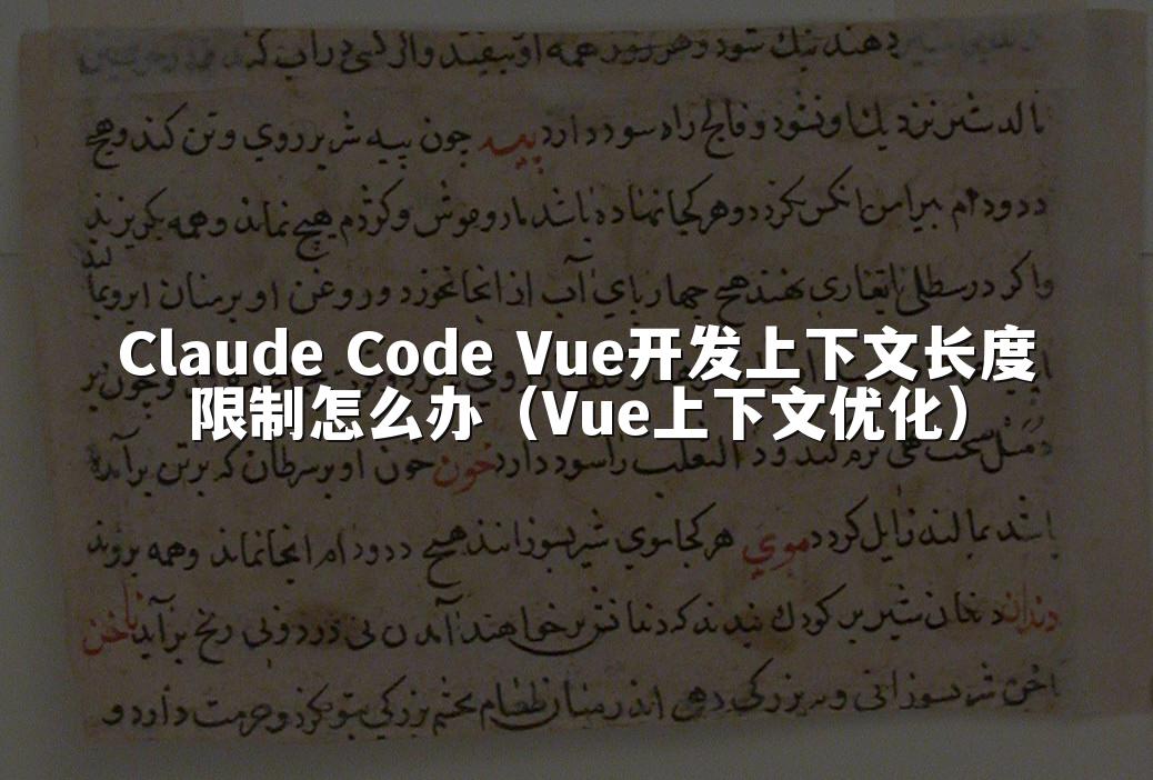 Claude Code Vue开发上下文长度限制怎么办（Vue上下文优化）