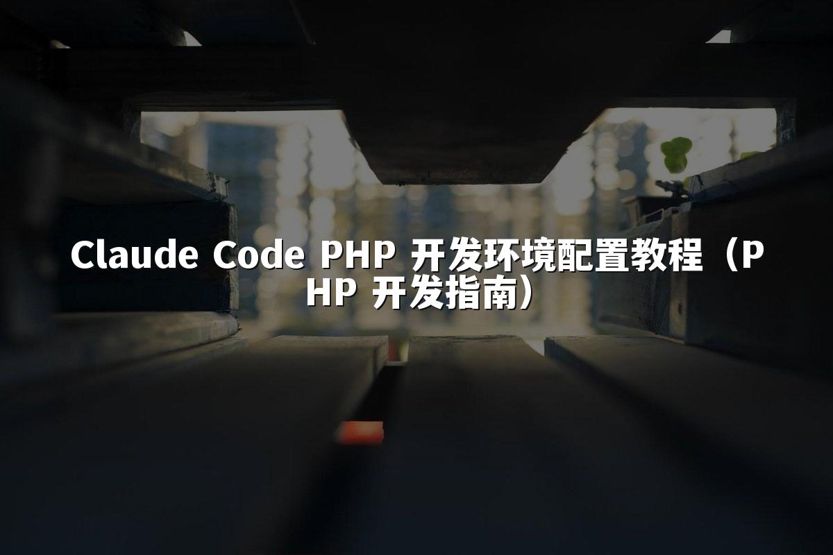 Claude Code PHP 开发环境配置教程(PHP 开发指南)