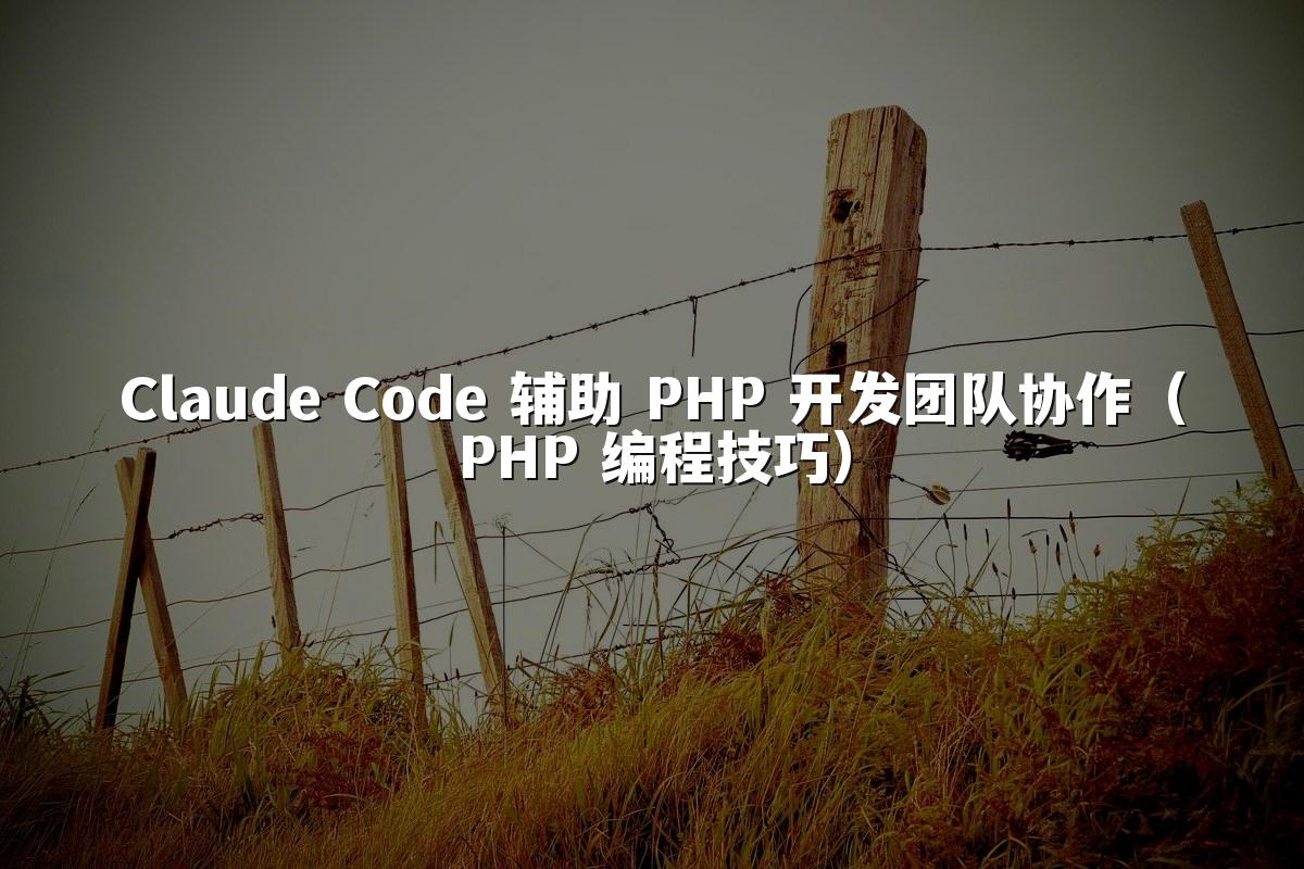 Claude Code 辅助 PHP 开发团队协作(PHP 编程技巧)