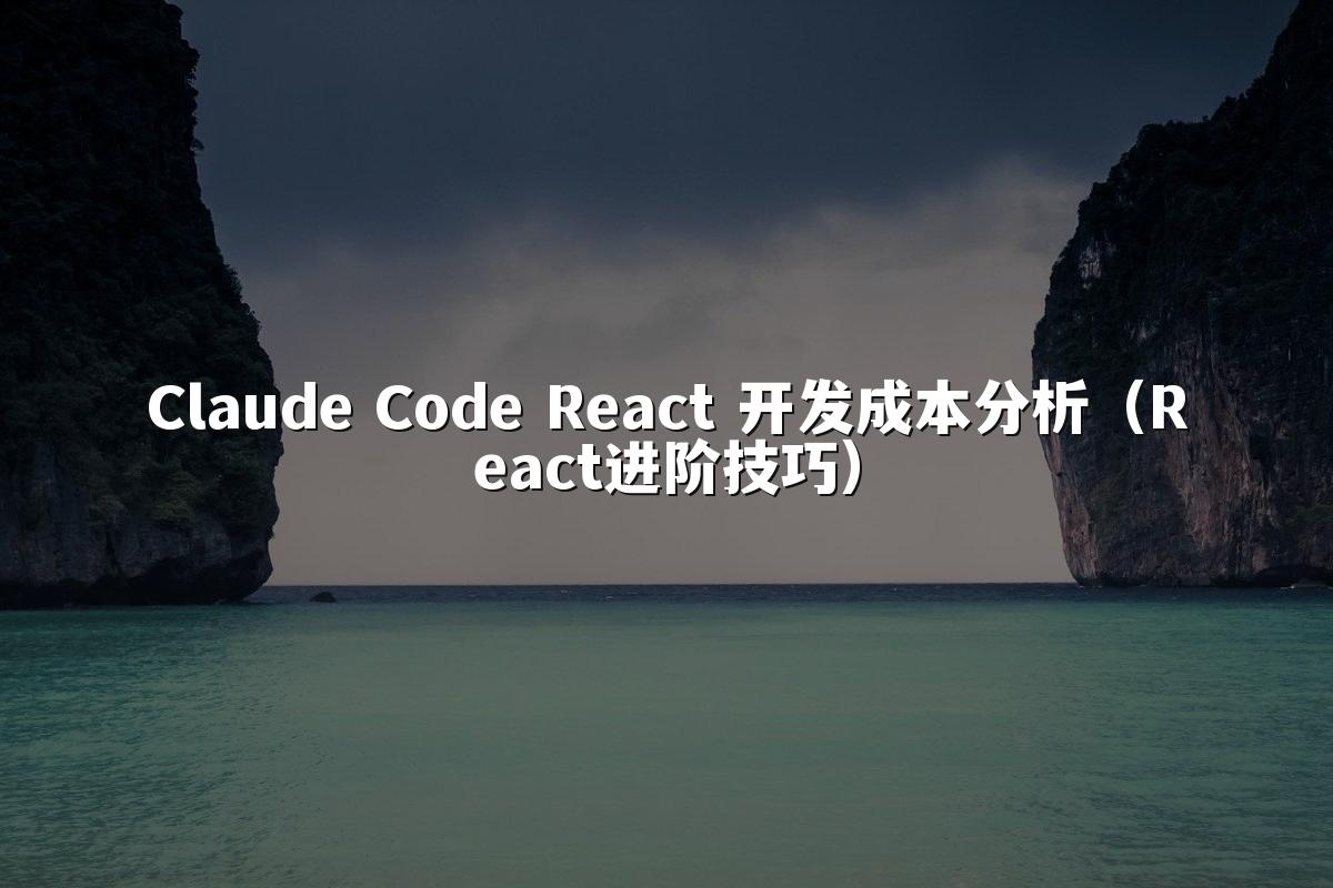 Claude Code React 开发成本分析(React进阶技巧)