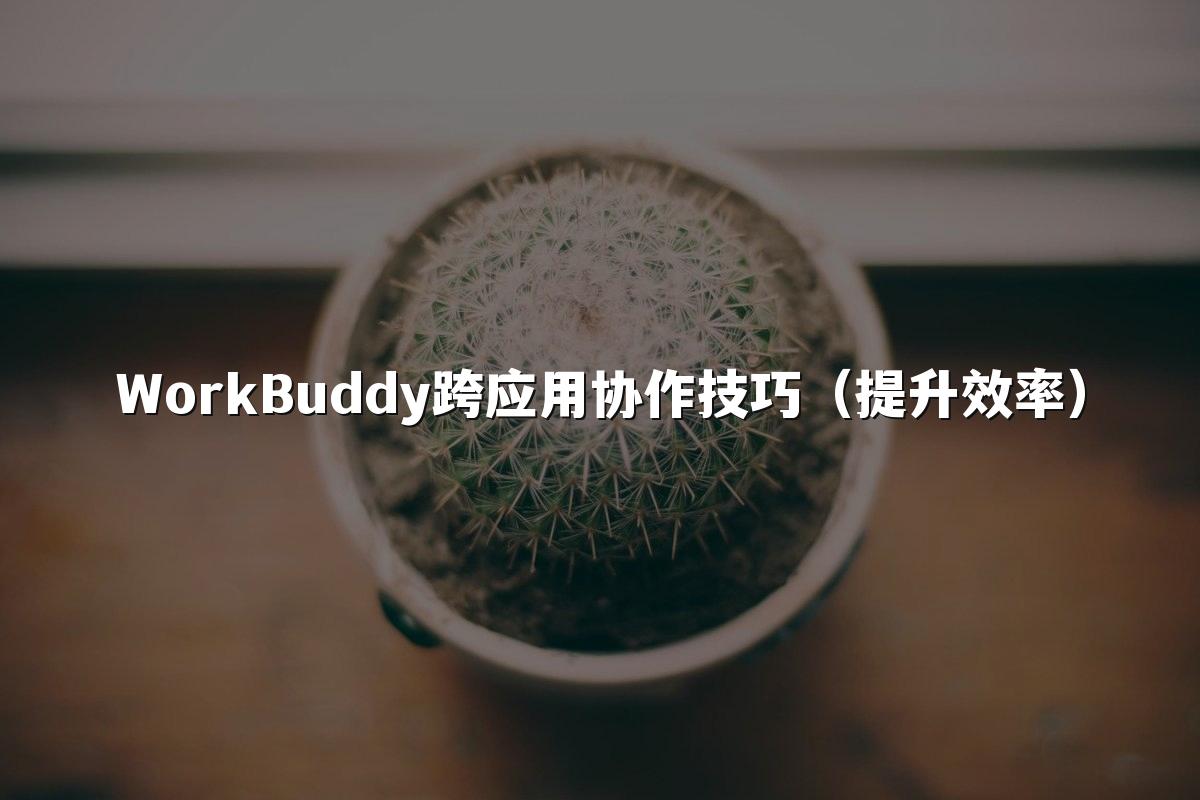 WorkBuddy跨应用协作技巧（提升效率）