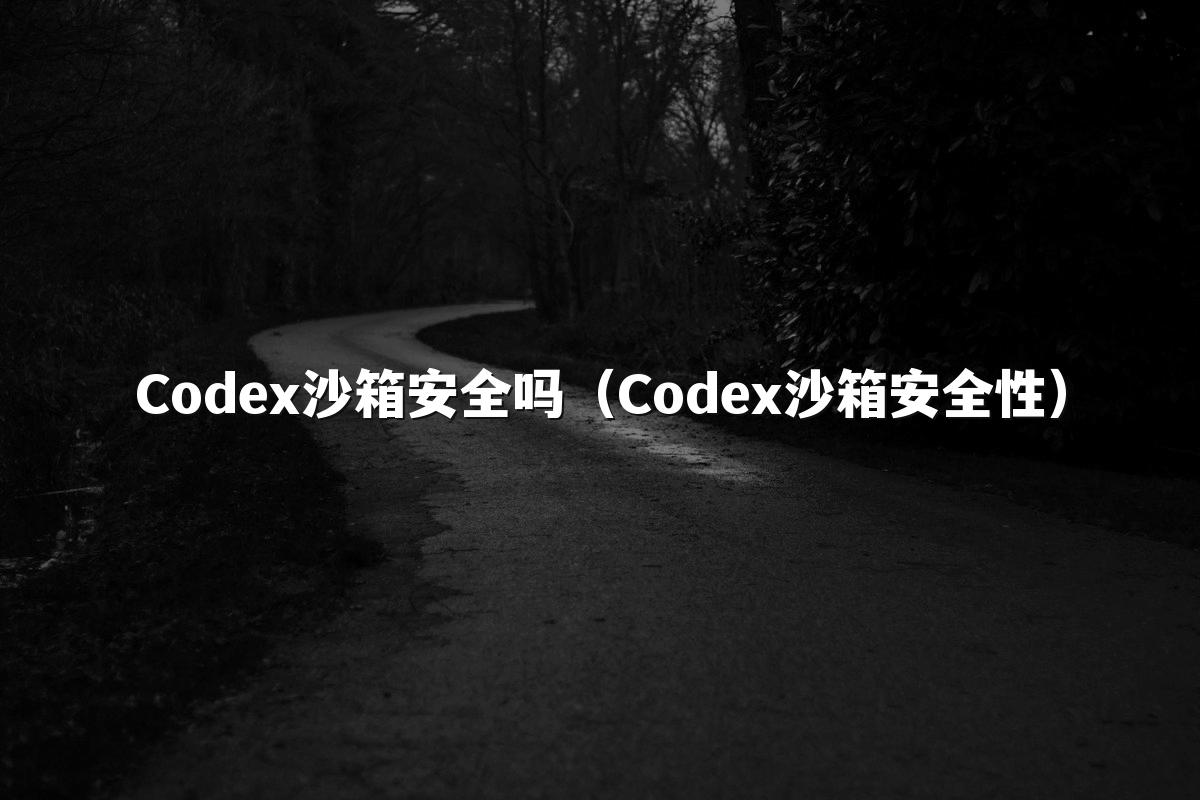 Codex沙箱安全吗（Codex沙箱安全性）