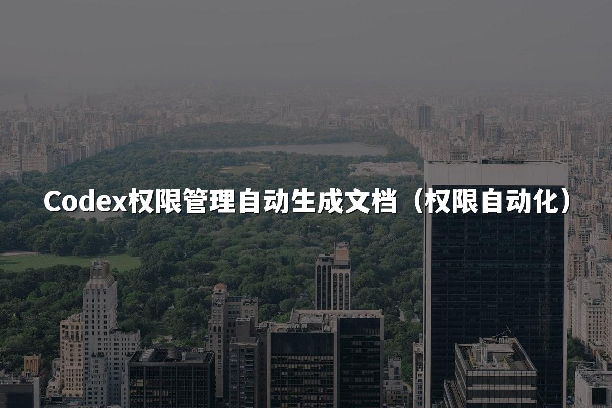 Codex权限管理自动生成文档（权限自动化）