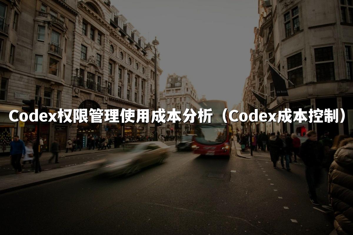 Codex权限管理使用成本分析（Codex成本控制）
