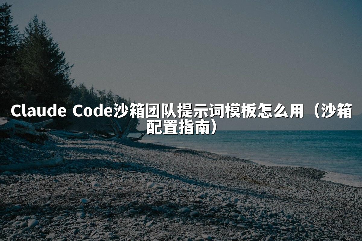 Claude Code沙箱团队提示词模板怎么用(沙箱配置指南)
