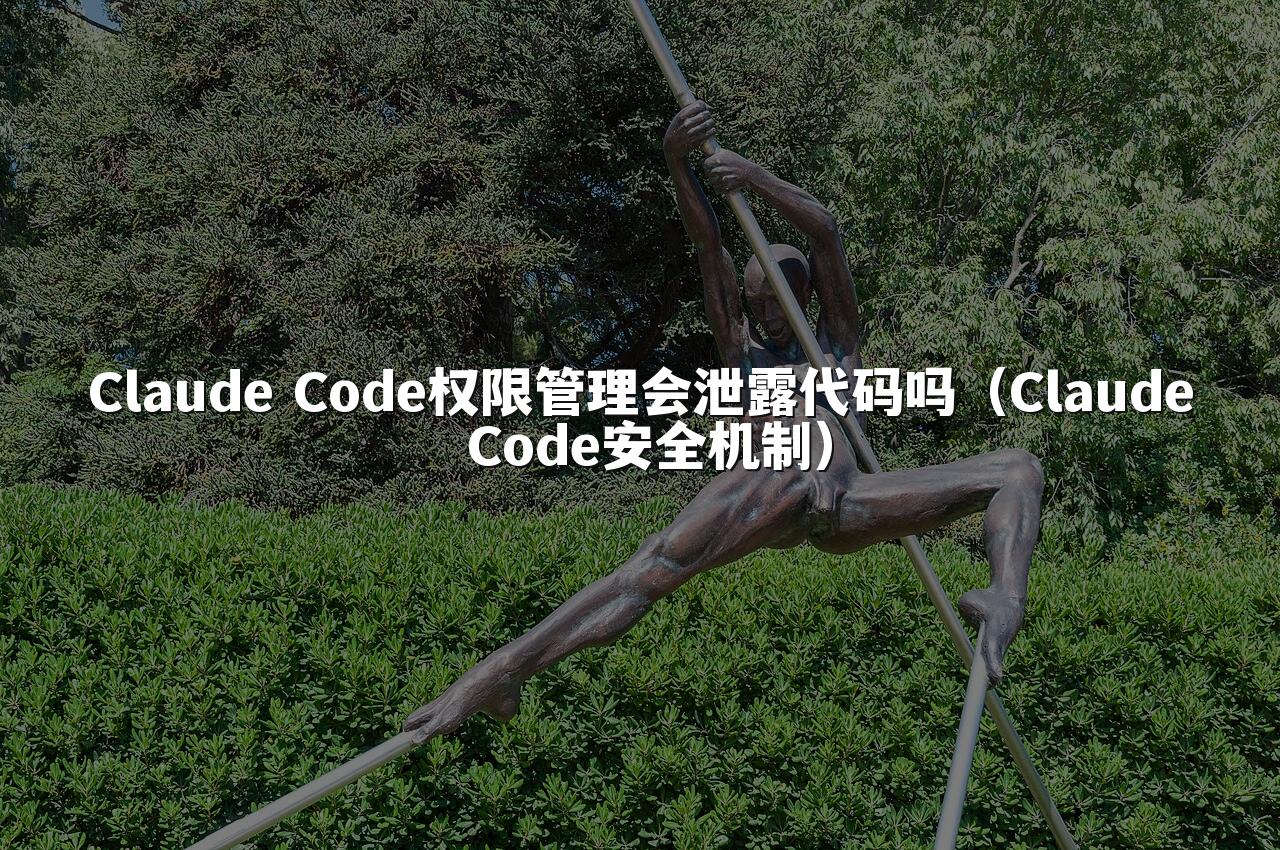 Claude Code权限管理会泄露代码吗（Claude Code安全机制）