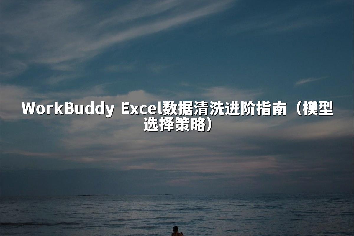 WorkBuddy Excel数据清洗进阶指南（模型选择策略）