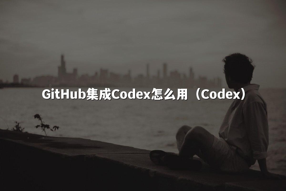 GitHub集成Codex怎么用（Codex）