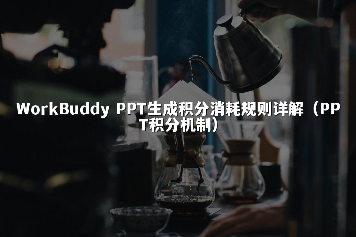 WorkBuddy PPT生成积分消耗规则详解（PPT积分机制）
