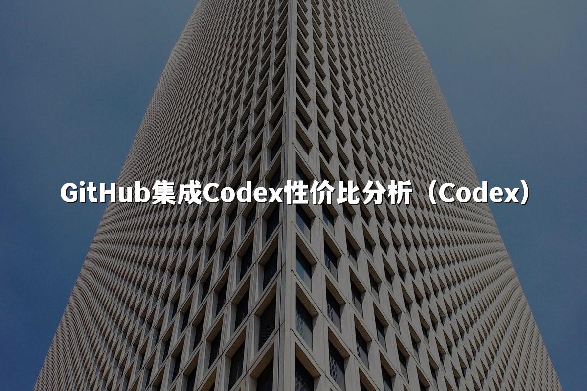 GitHub集成Codex性价比分析（Codex）