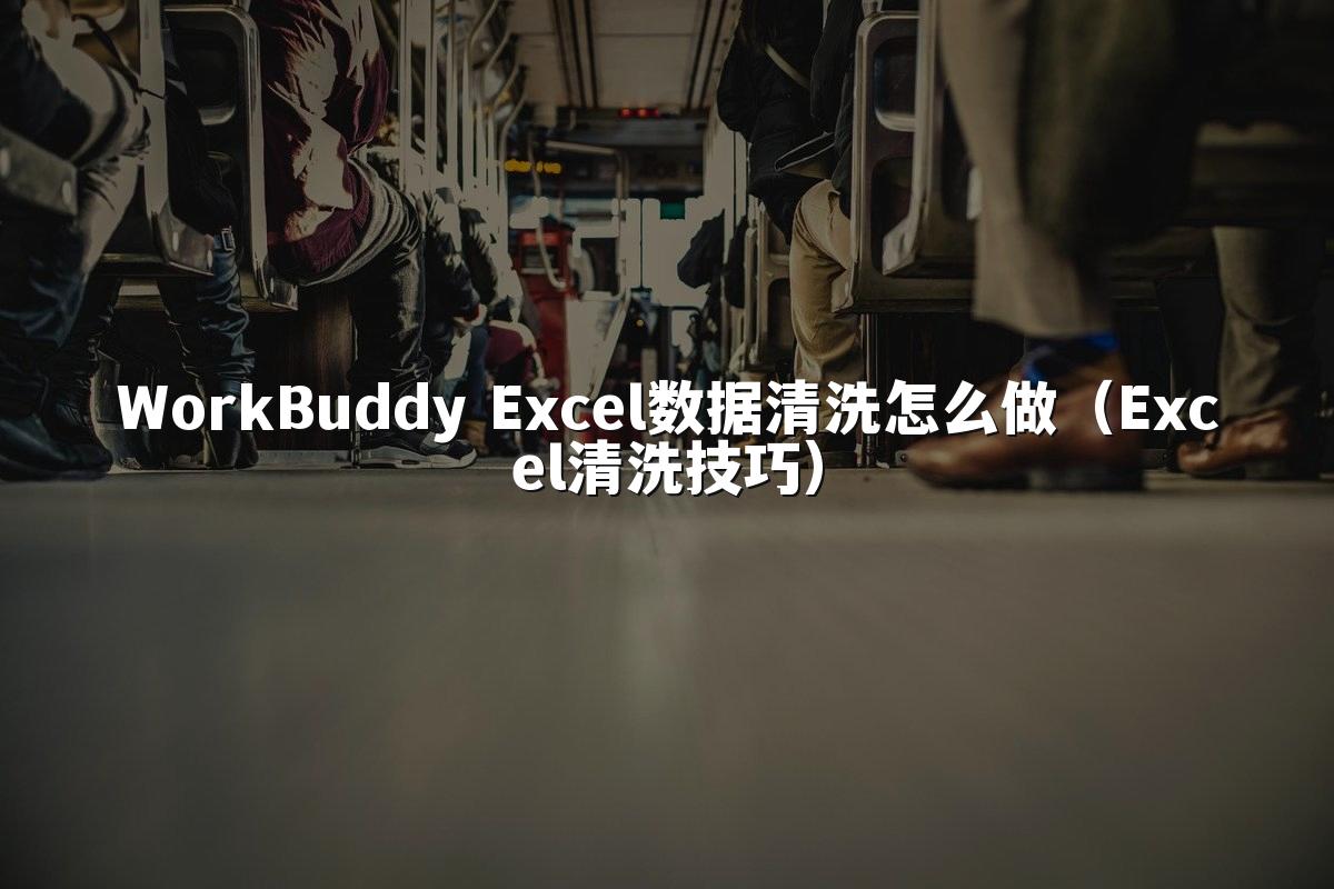WorkBuddy Excel数据清洗怎么做（Excel清洗技巧）