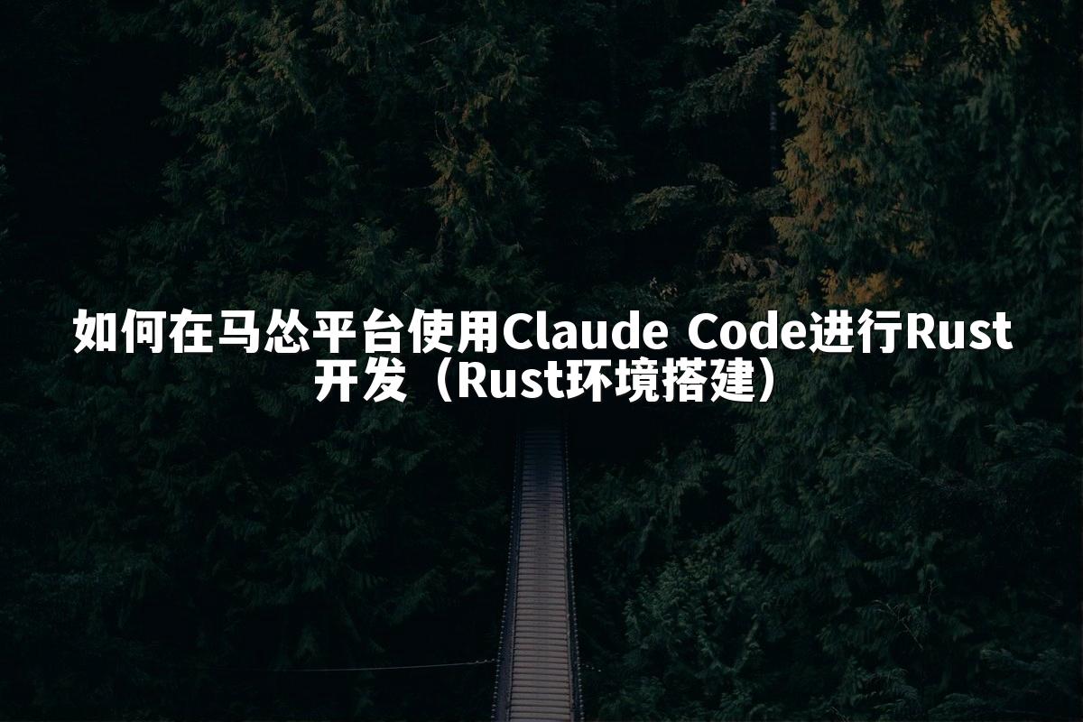 如何在马怂平台使用Claude Code进行Rust开发(Rust环境搭建)