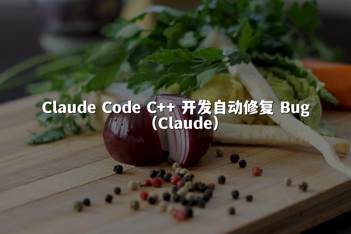 Claude Code C++ 开发自动修复 Bug（Claude）