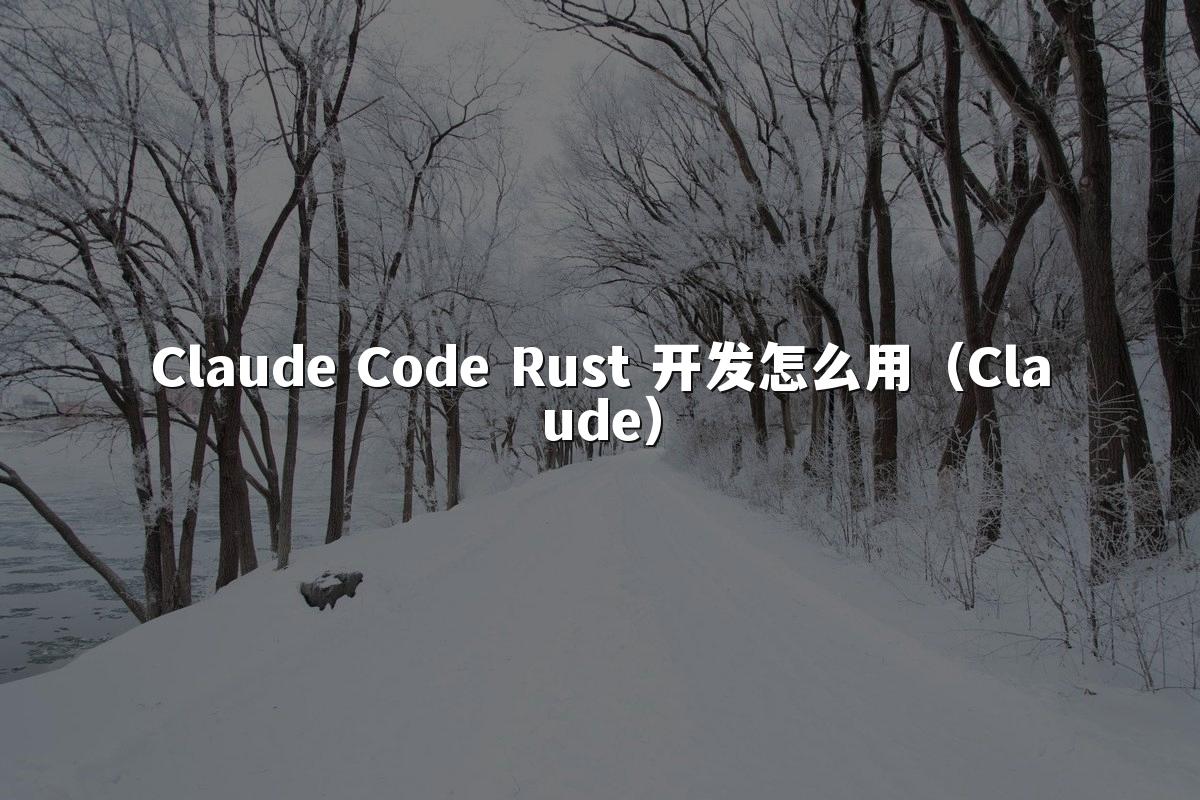 Claude Code Rust 开发怎么用(Claude)
