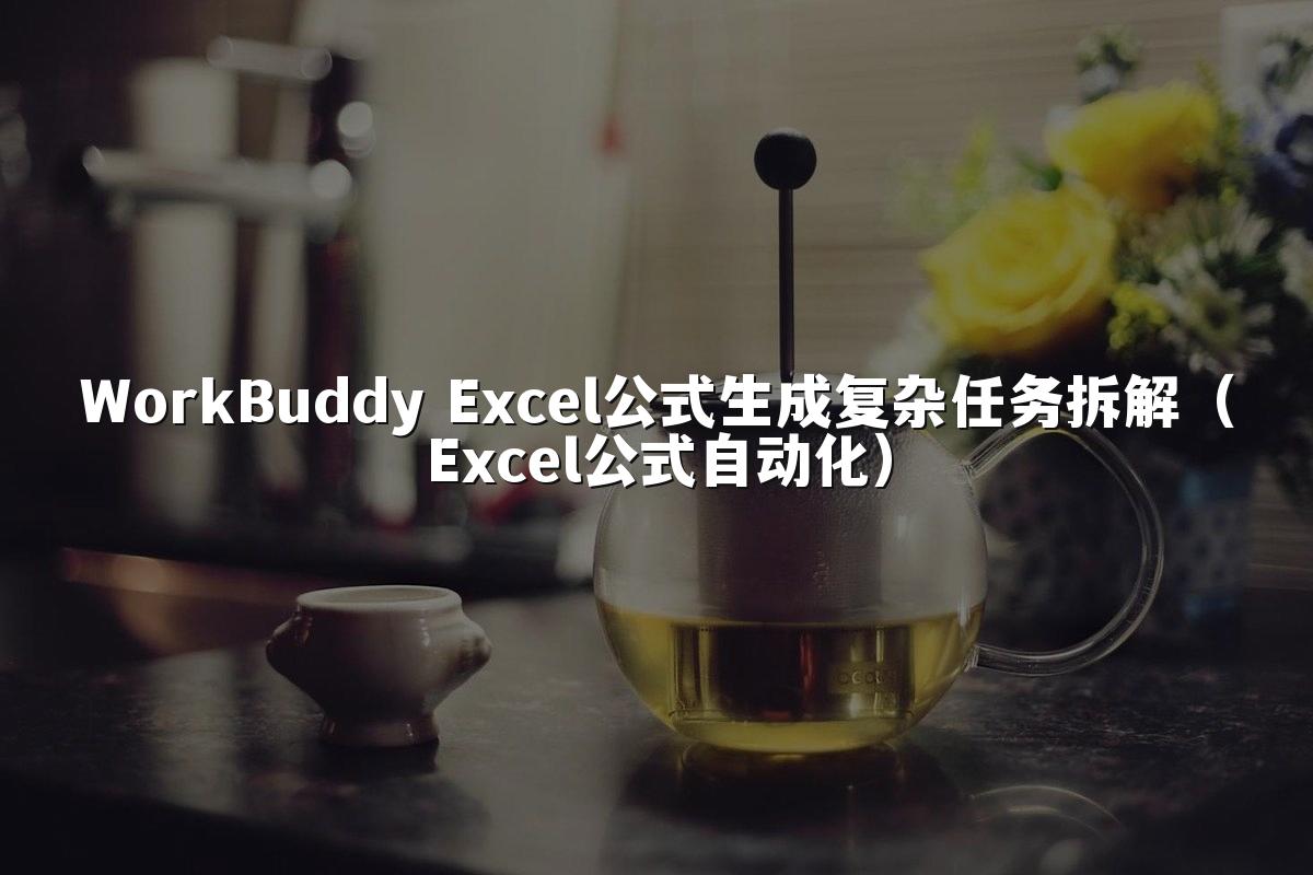 WorkBuddy Excel公式生成复杂任务拆解(Excel公式自动化)