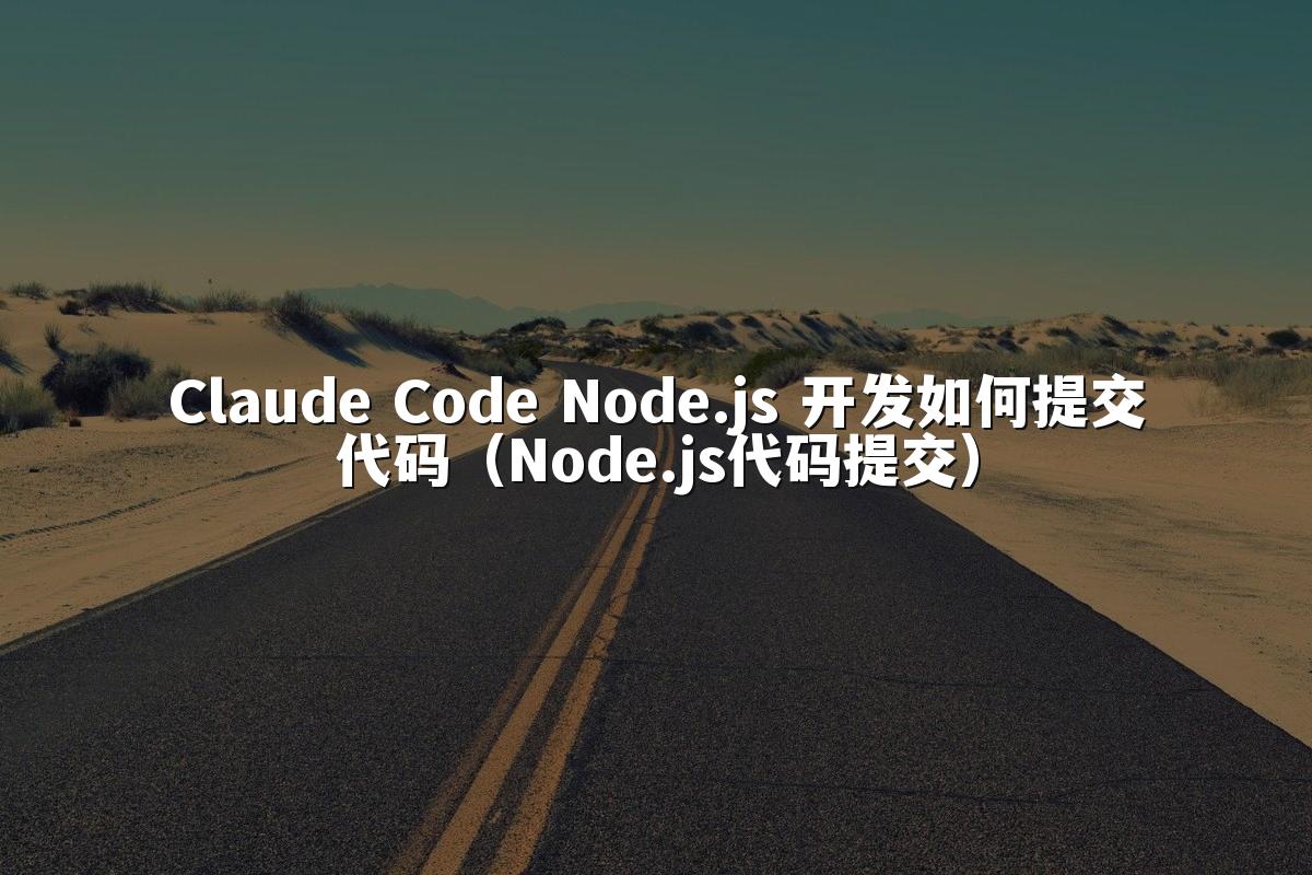 Claude Code Node.js 开发如何提交代码(Node.js代码提交)