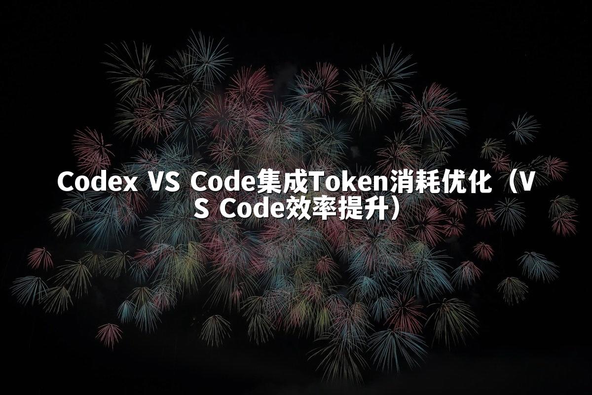 Codex VS Code集成Token消耗优化（VS Code效率提升）