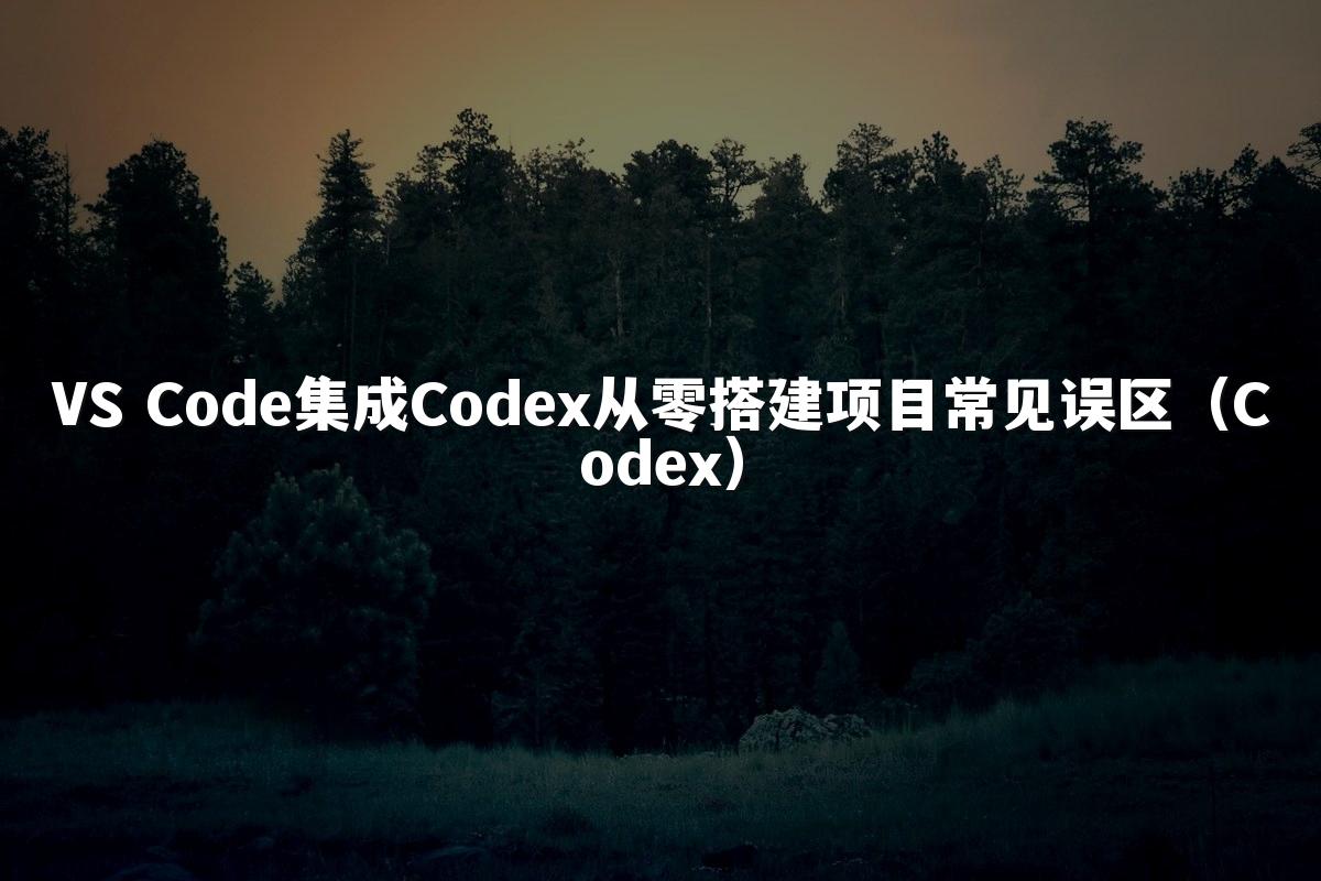 VS Code集成Codex从零搭建项目常见误区(Codex)