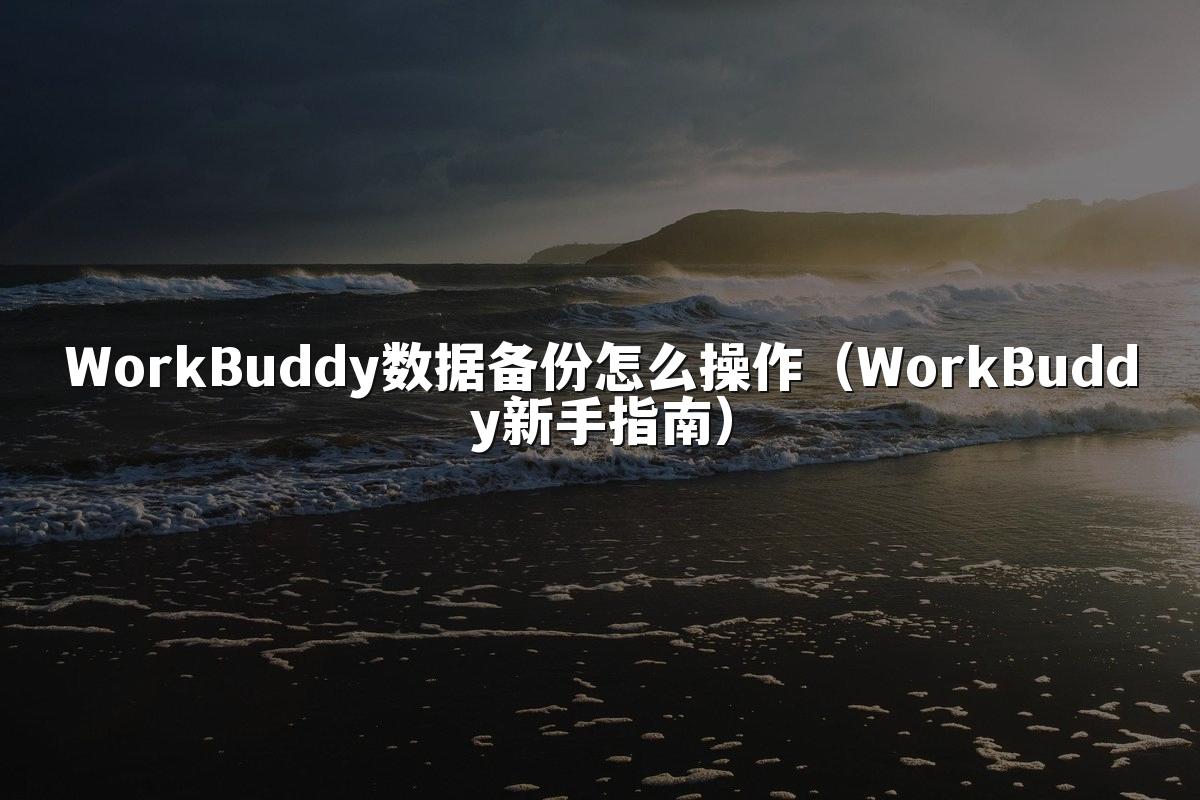 WorkBuddy数据备份怎么操作（WorkBuddy新手指南）