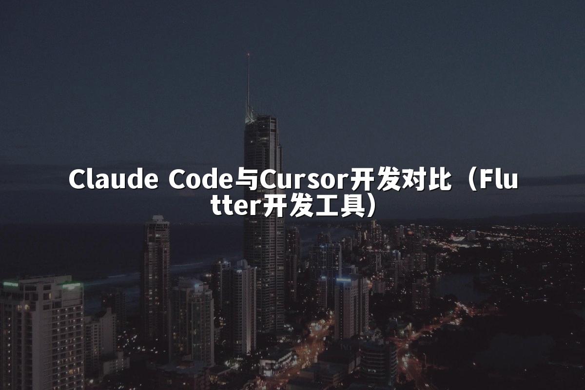 Claude Code与Cursor开发对比（Flutter开发工具）