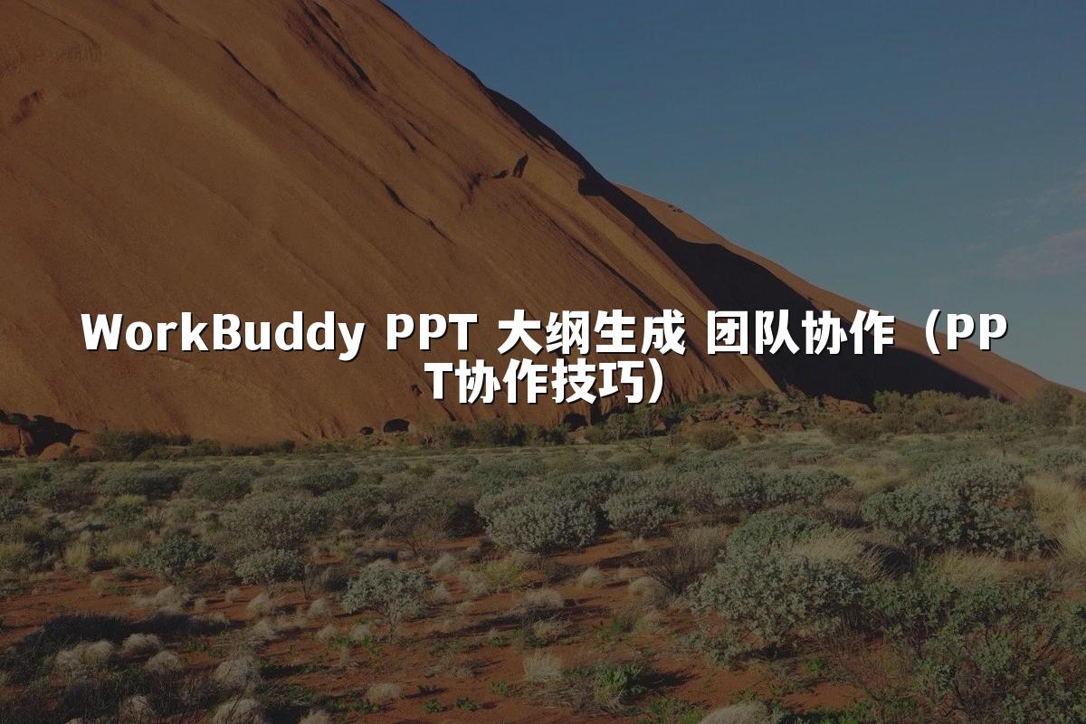 WorkBuddy PPT 大纲生成 团队协作(PPT协作技巧)