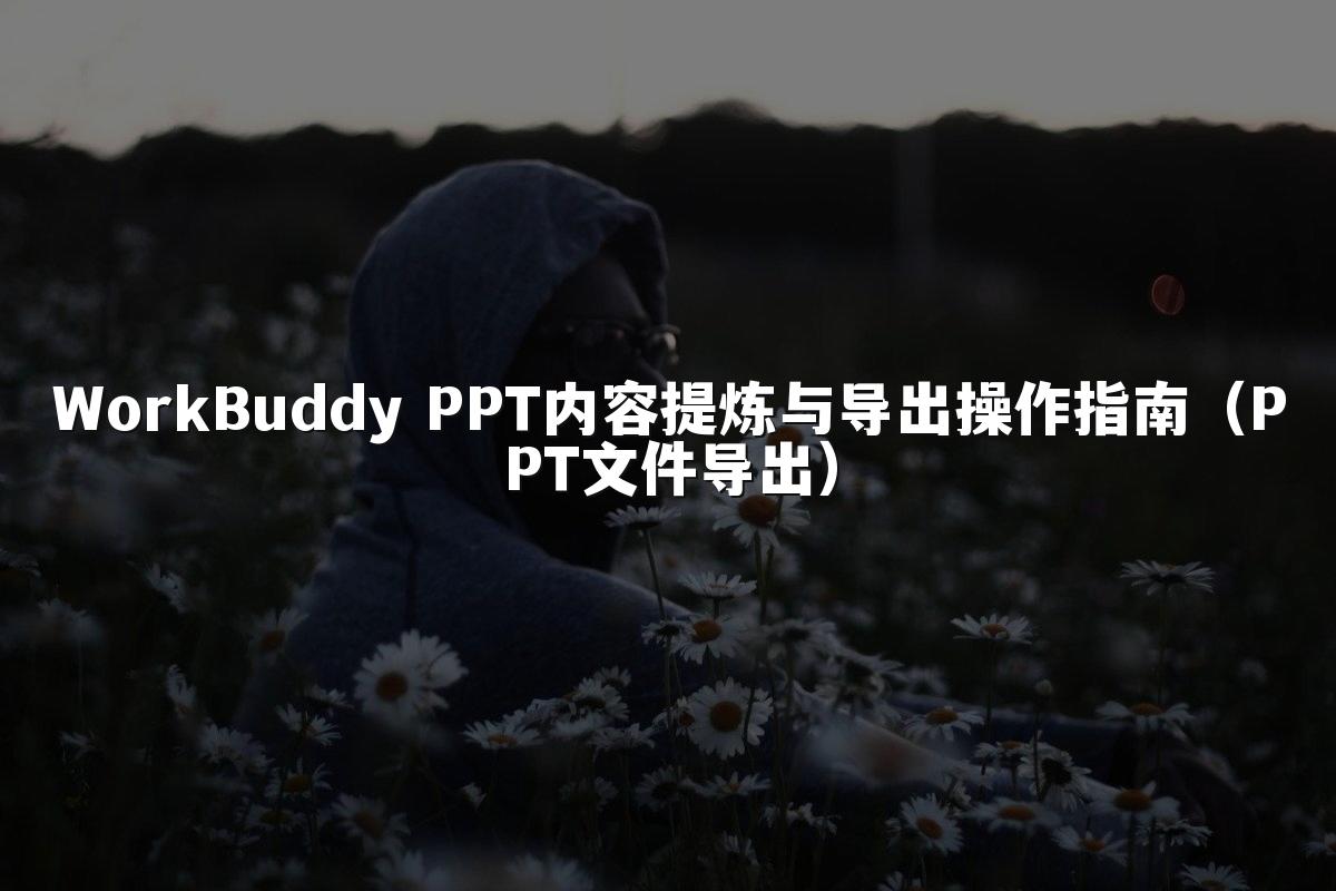 WorkBuddy PPT内容提炼与导出操作指南(PPT文件导出)