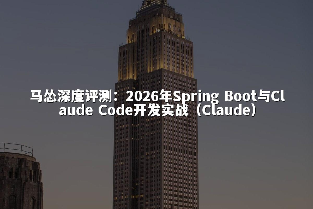 马怂深度评测：2026年Spring Boot与Claude Code开发实战（Claude）